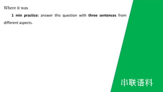 Where it was
1 min practice: answer this question with three sentences from
different aspects.
串 料联语
 