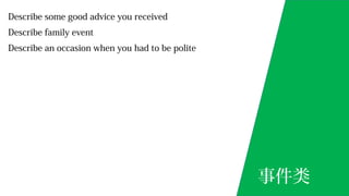 Describe some good advice you received
Describe family event
Describe an occasion when you had to be polite
事件类
 