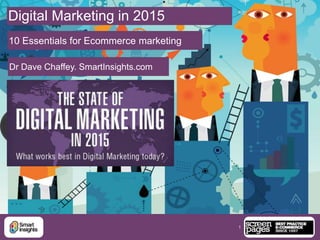 1
Digital Marketing in 2015
10 Essentials for Ecommerce marketing
Dr Dave Chaffey. SmartInsights.com
 