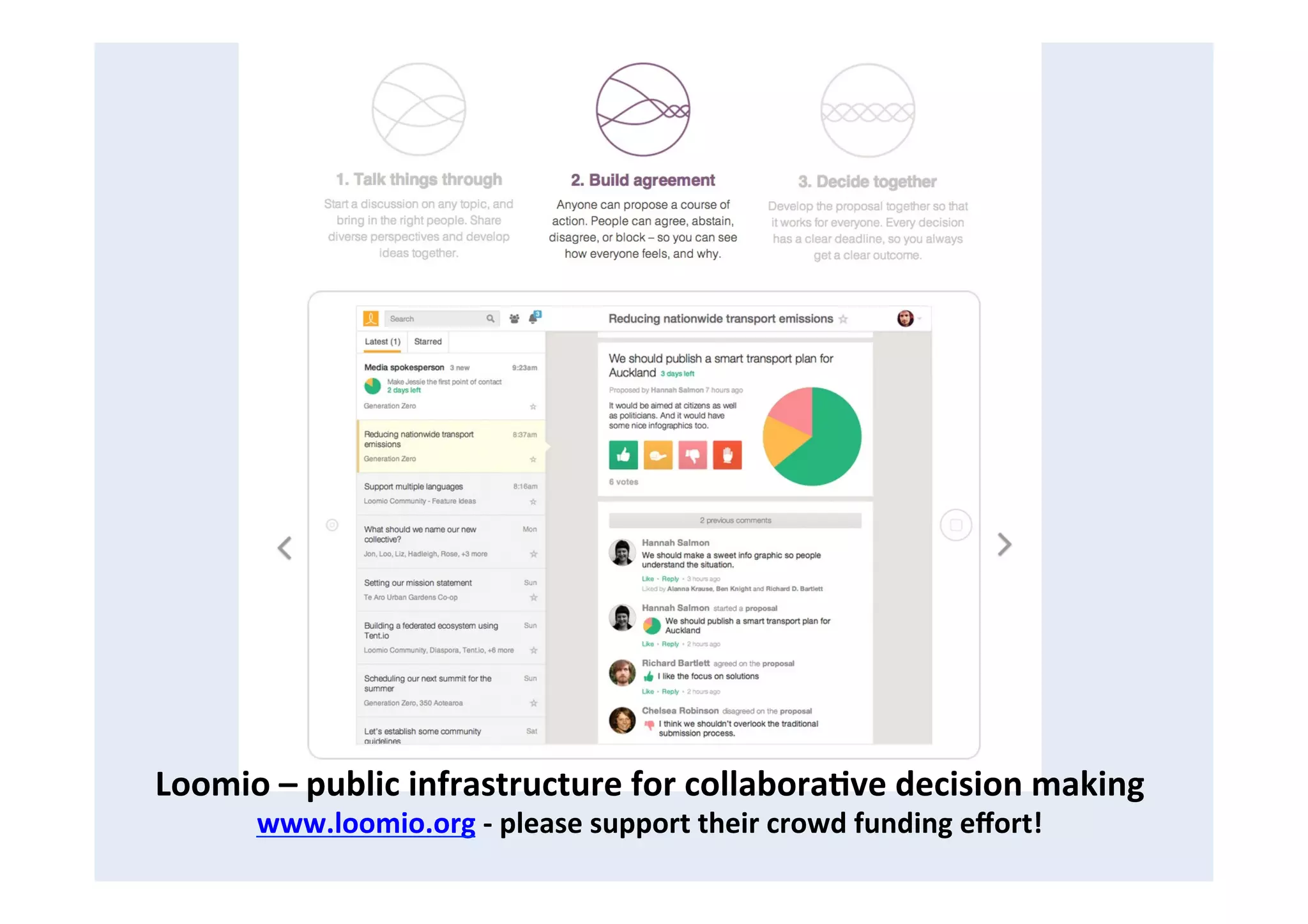 Loomio	
  –	
  public	
  infrastructure	
  for	
  collabora8ve	
  decision	
  making	
  
www.loomio.org	
  -­‐	
  please	
  support	
  their	
  crowd	
  funding	
  eﬀort!	
  
 