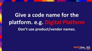 Give a code name for the
platform. e.g. Digital Platform
Don’t use product/vendor names.
 