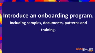 Introduce an onboarding program.
Including samples, documents, patterns and
training.
 