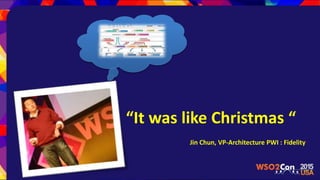 “It was like Christmas “
Jin Chun, VP-Architecture PWI : Fidelity
 