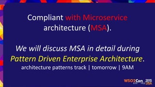 Compliant with Microservice
architecture (MSA).
We will discuss MSA in detail during
Pattern Driven Enterprise Architecture.
architecture patterns track | tomorrow | 9AM
 