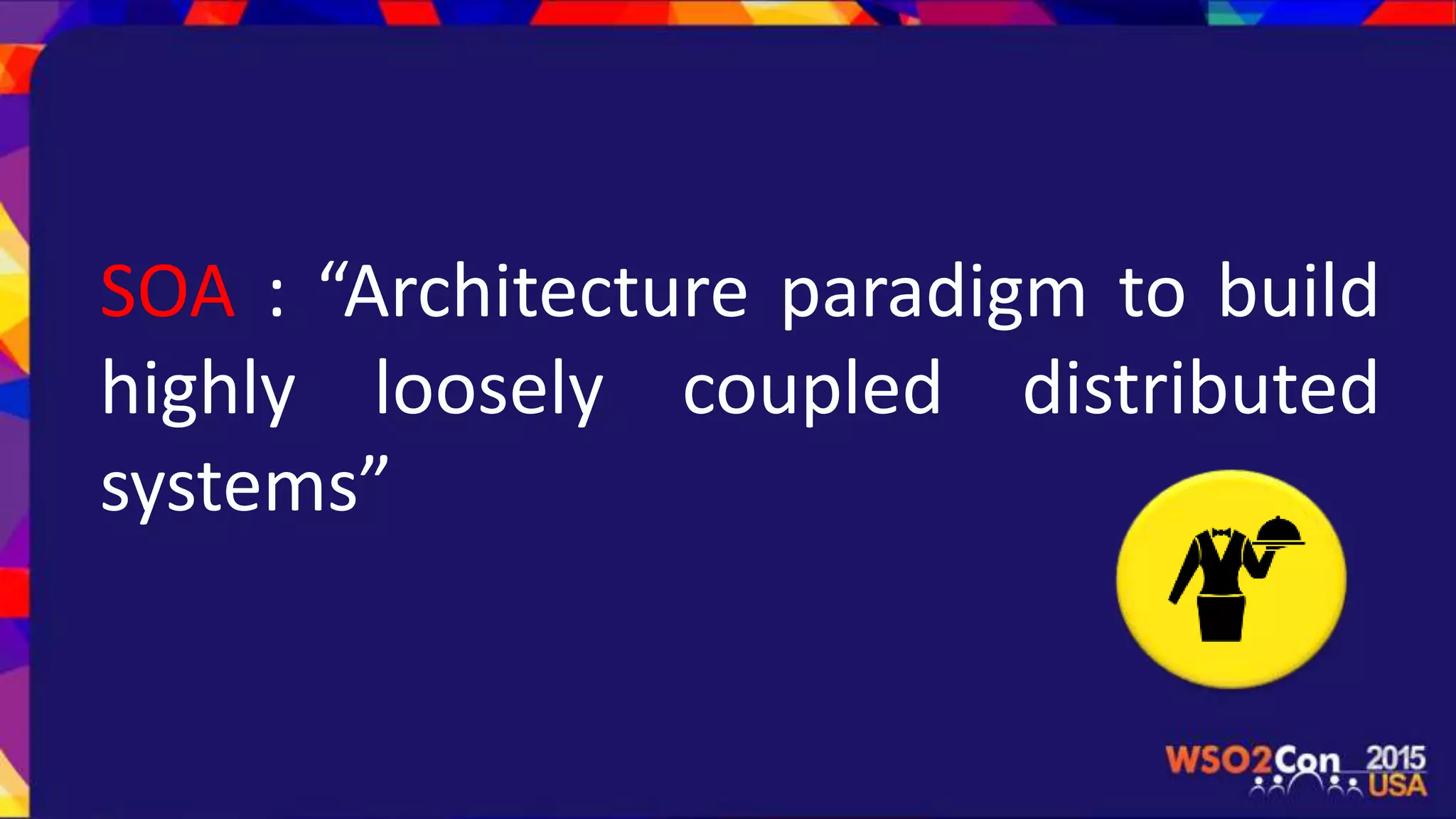 SOA : “Architecture paradigm to build
highly loosely coupled distributed
systems”
 