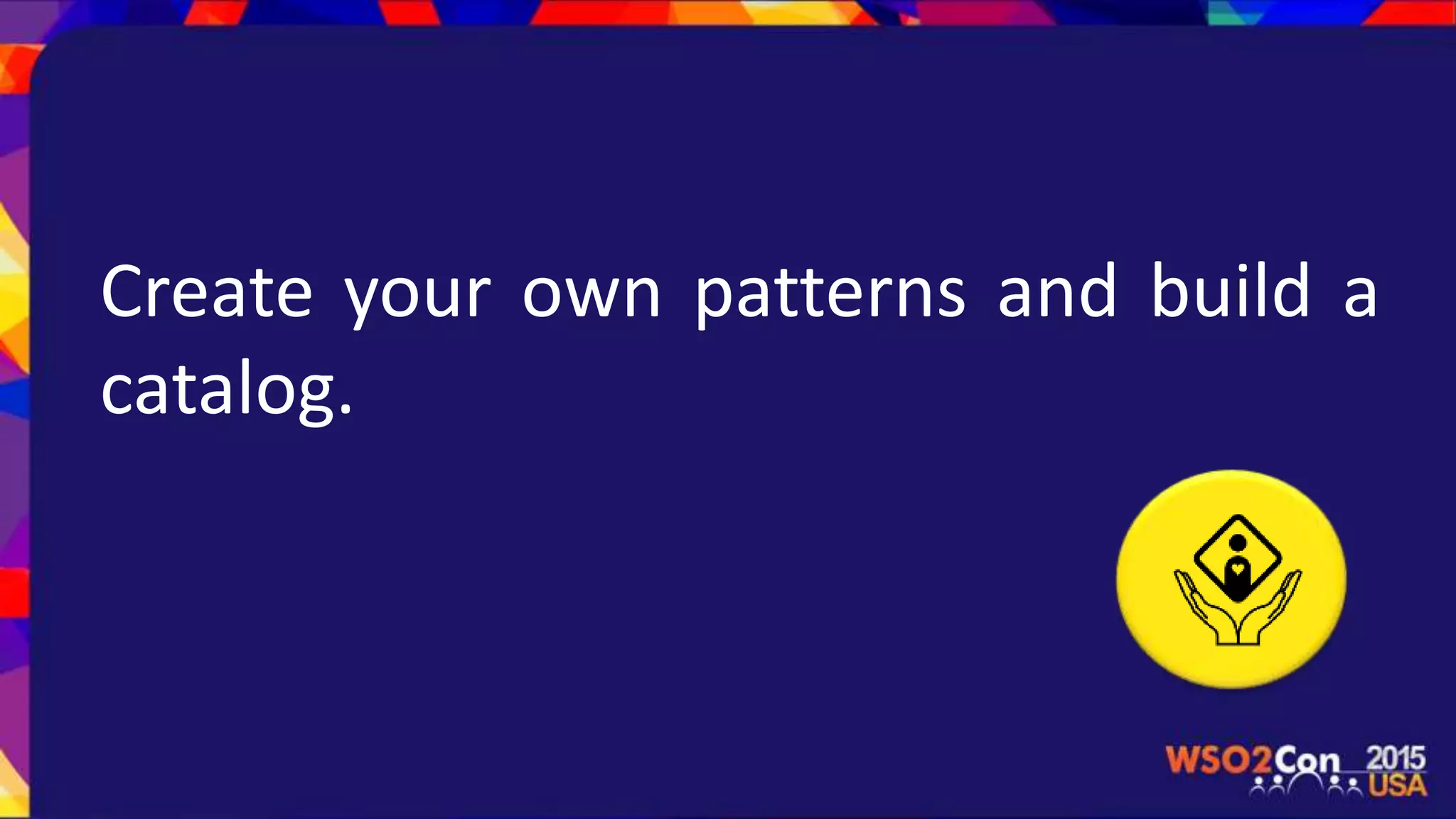 Create your own patterns and build a
catalog.
 