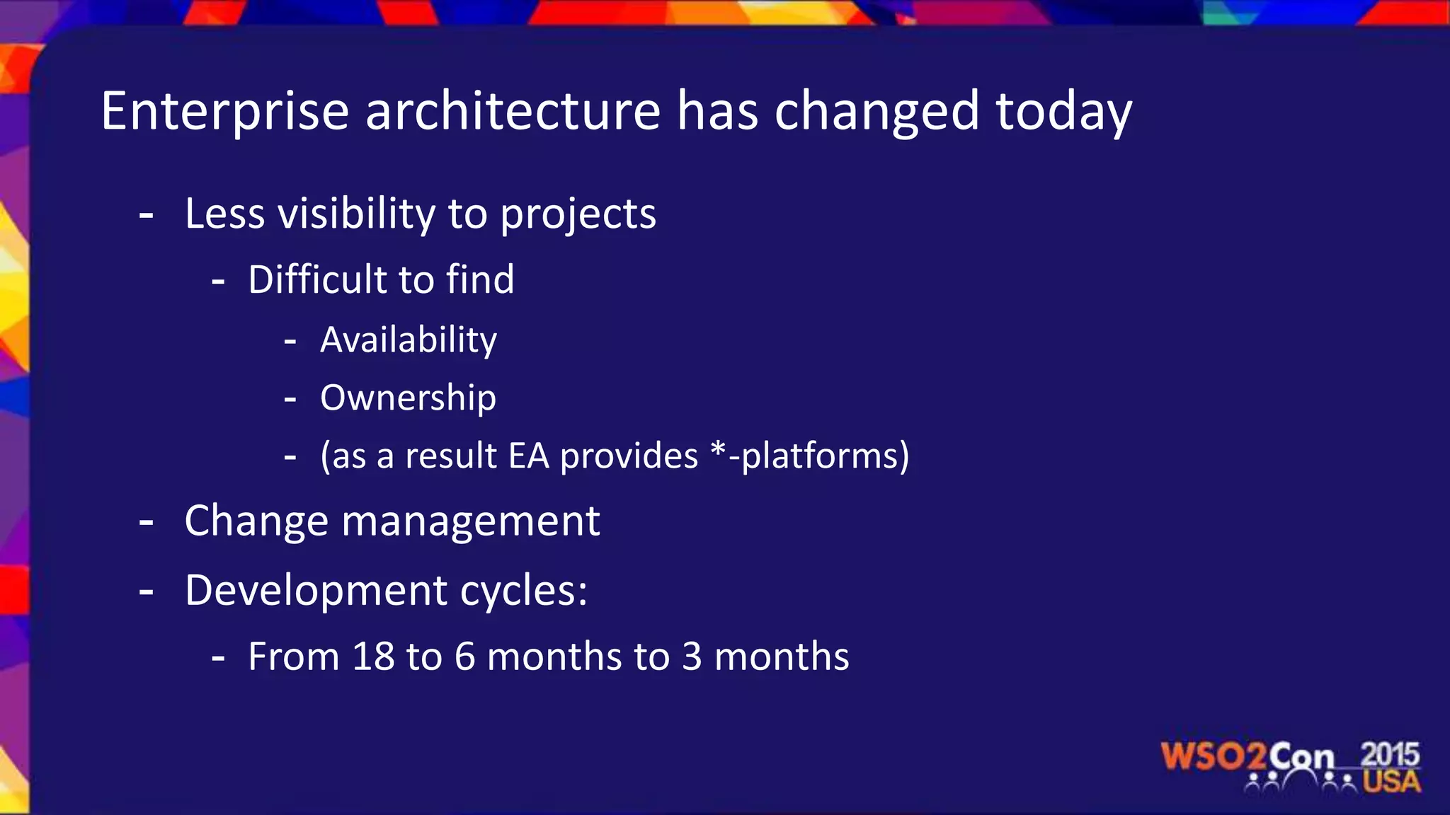 Enterprise architecture has changed today
- Less visibility to projects
- Difficult to find
- Availability
- Ownership
- (as a result EA provides *-platforms)
- Change management
- Development cycles:
- From 18 to 6 months to 3 months
 