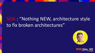 SOA : “Nothing NEW, architecture style
to fix broken architectures”
 