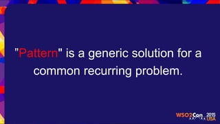 ”Pattern" is a generic solution for a
common recurring problem.
 