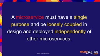 A microservice must have a single
purpose and be loosely coupled in
design and deployed independently of
other microservices.
Source : http://gartnercom
 