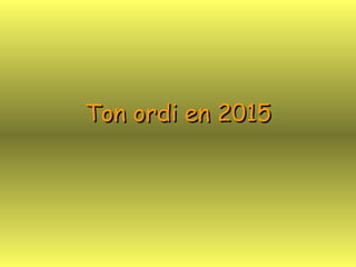 Ton ordi en 2015 