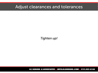 Adjust clearances and tolerances
Tighten up!
 