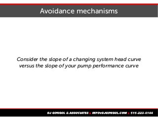 Avoidance mechanisms
Consider the slope of a changing system head curve
versus the slope of your pump performance curve
 