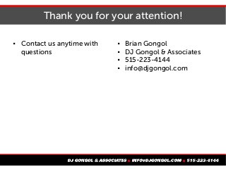 Thank you for your attention!
 Contact us anytime with
questions
 Brian Gongol
 DJ Gongol & Associates
 515-223-4144
 info@djgongol.com
 