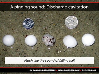 A pinging sound: Discharge cavitation
Much like the sound of falling hail
 