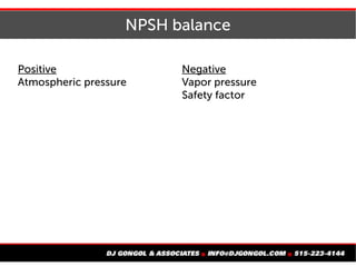NPSH balance
Positive
Atmospheric pressure
Negative
Vapor pressure
Safety factor
 