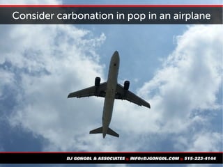 Consider carbonation in pop in an airplane
 