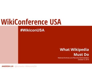 WikiConference USA
ANDREW LIH • @fuzheado • #WikiconUSA
#WikiconUSA
What Wikipedia  
Must Do
National Archives and Records Administration 
October 9, 2015
 