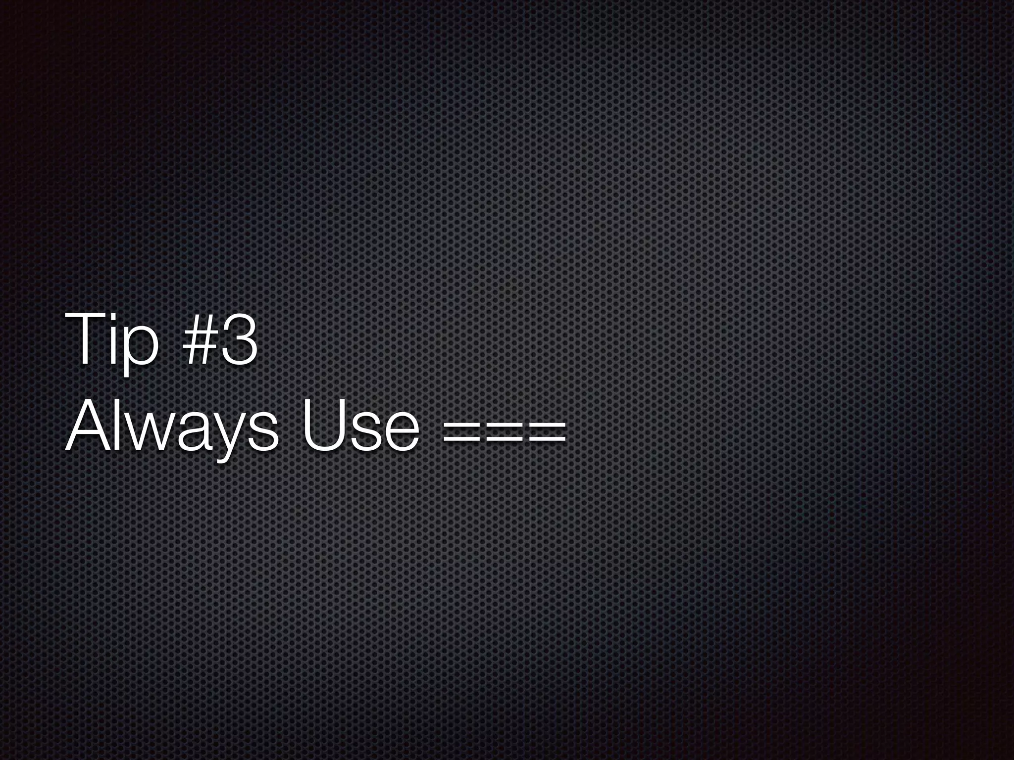 Tip #3
Always Use ===
 