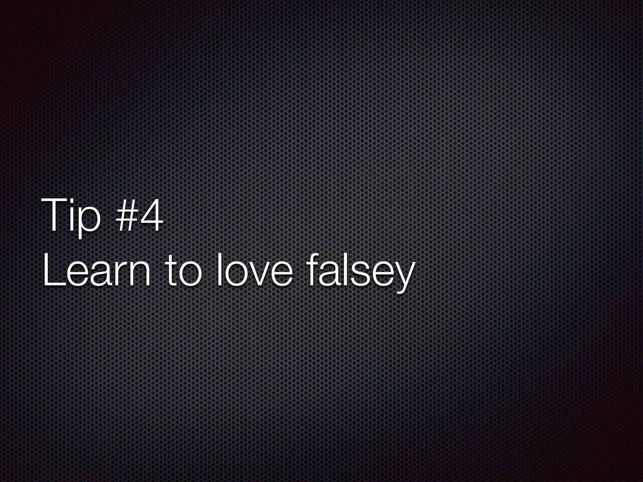 Tip #4
Learn to love falsey
 