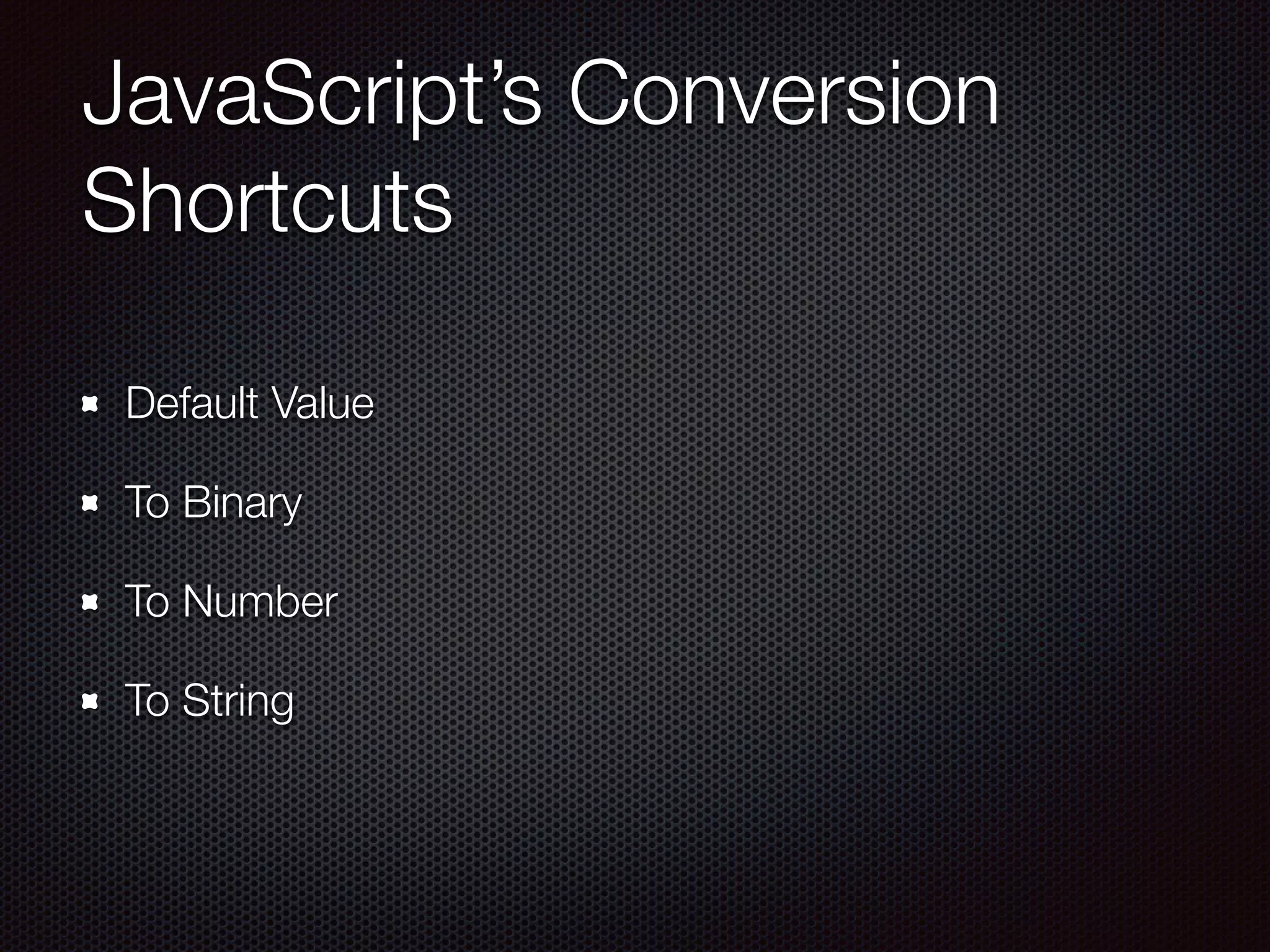 JavaScript’s Conversion
Shortcuts
Default Value
To Binary
To Number
To String
 