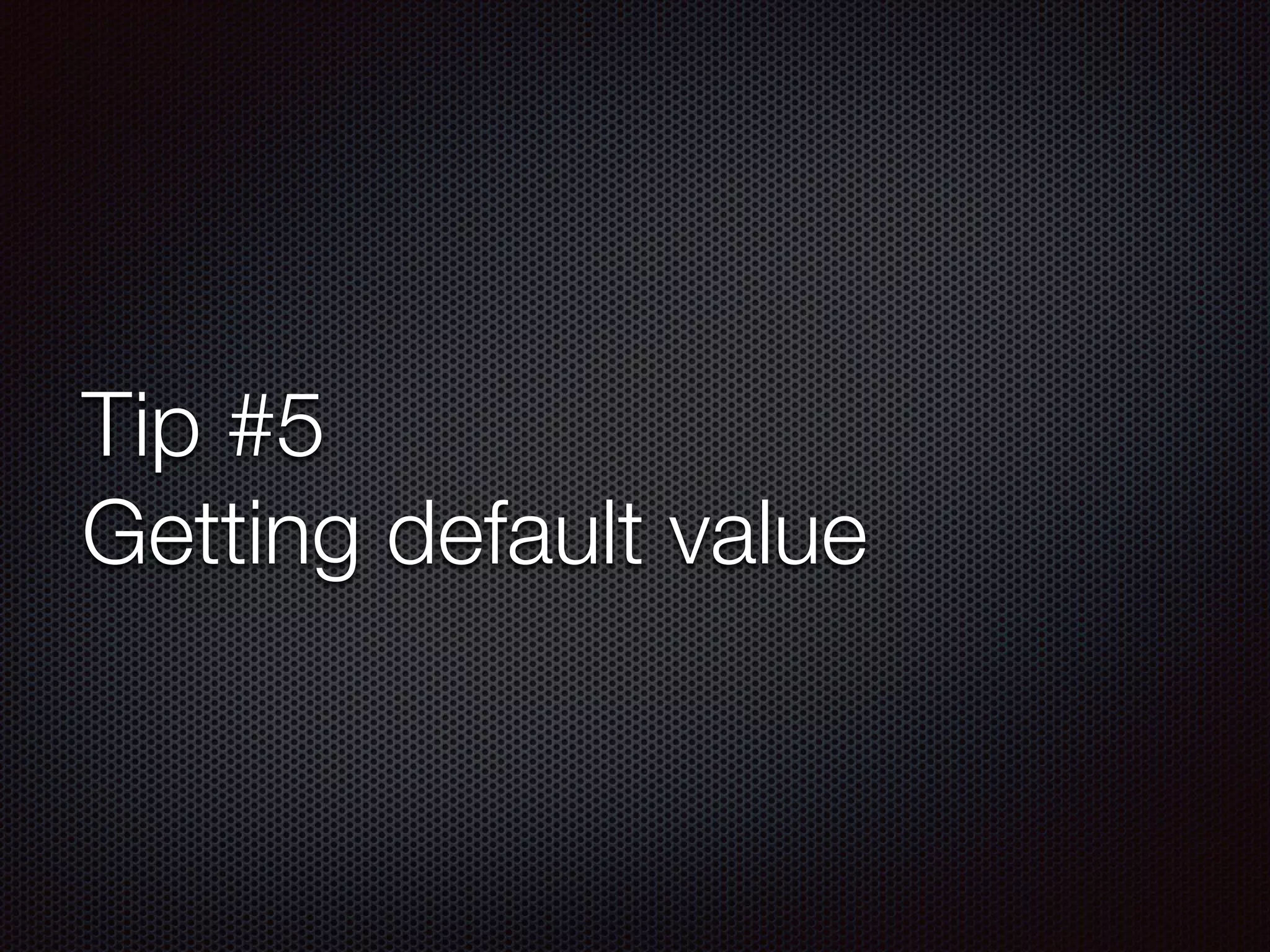 Tip #5
Getting default value
 