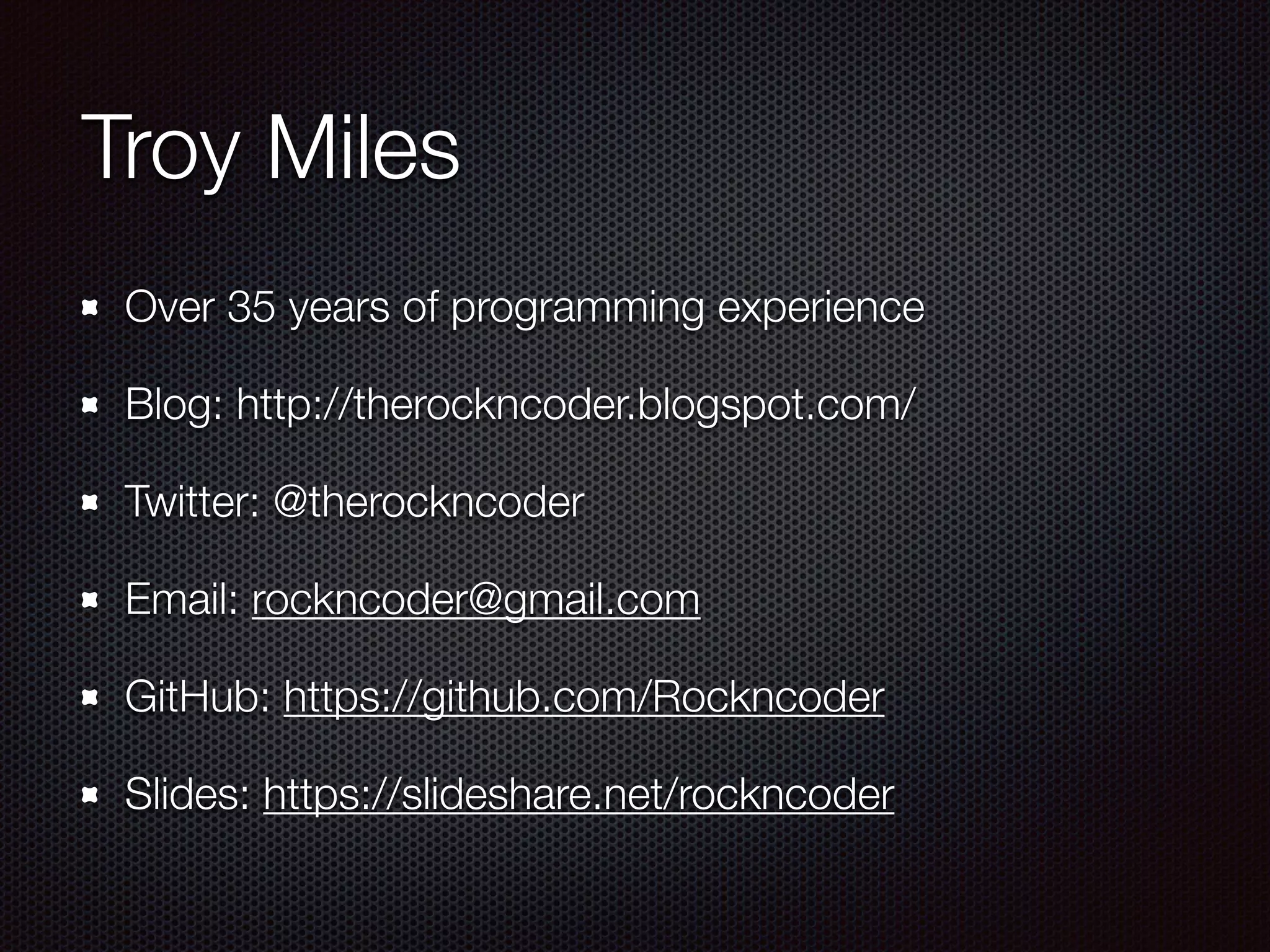 Troy Miles
Over 35 years of programming experience
Blog: http://therockncoder.blogspot.com/
Twitter: @therockncoder
Email: rockncoder@gmail.com
GitHub: https://github.com/Rockncoder
Slides: https://slideshare.net/rockncoder
 