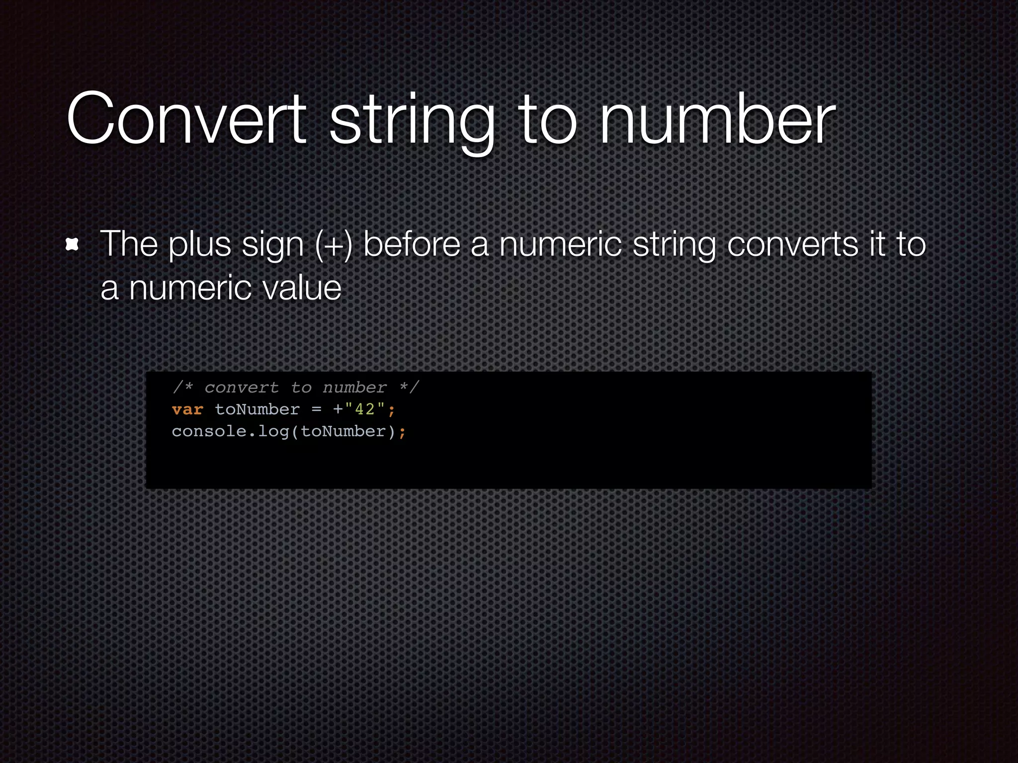 Convert string to number
The plus sign (+) before a numeric string converts it to
a numeric value
/* convert to number */
var toNumber = +"42";
console.log(toNumber);
 