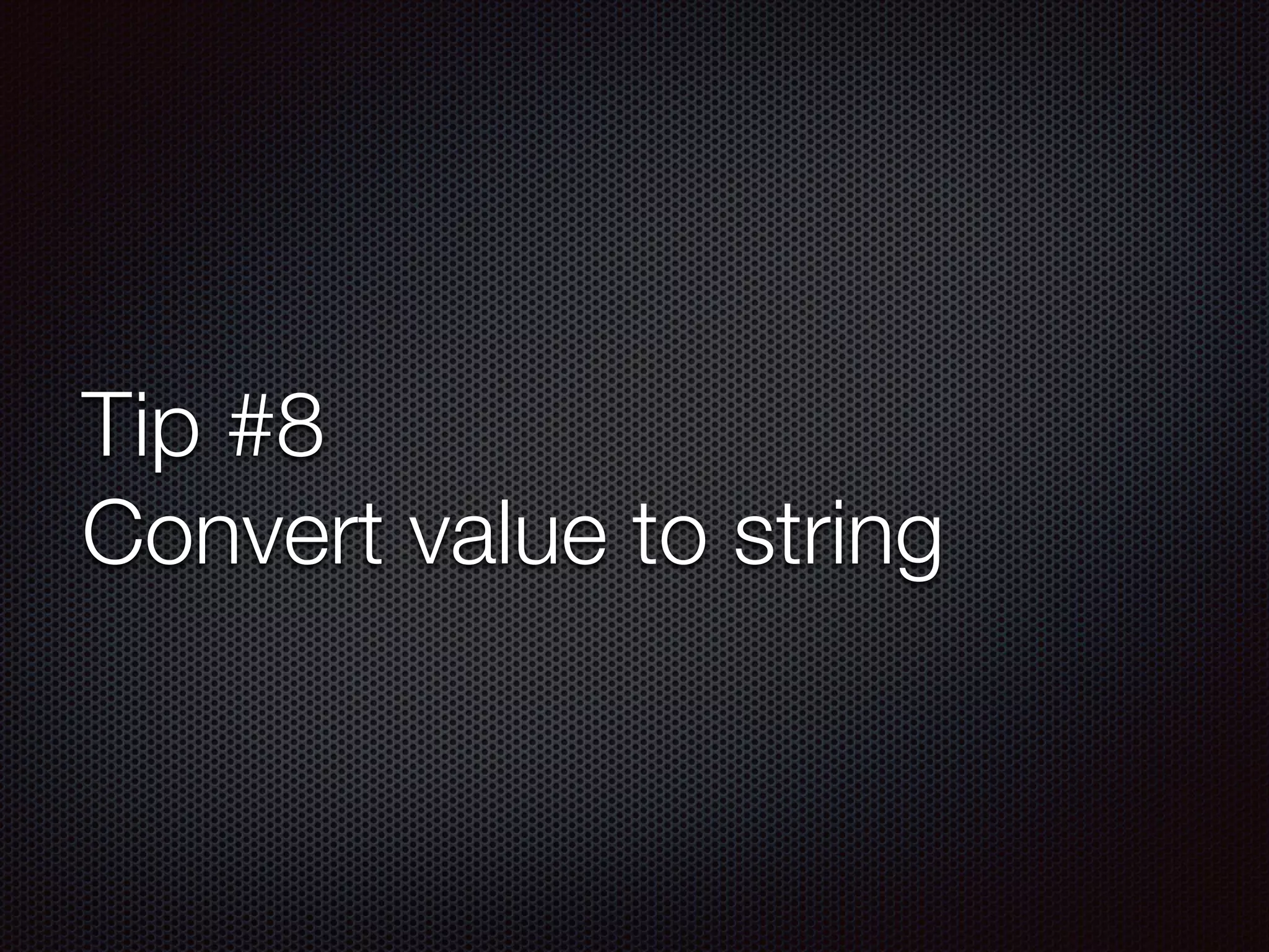 Tip #8
Convert value to string
 