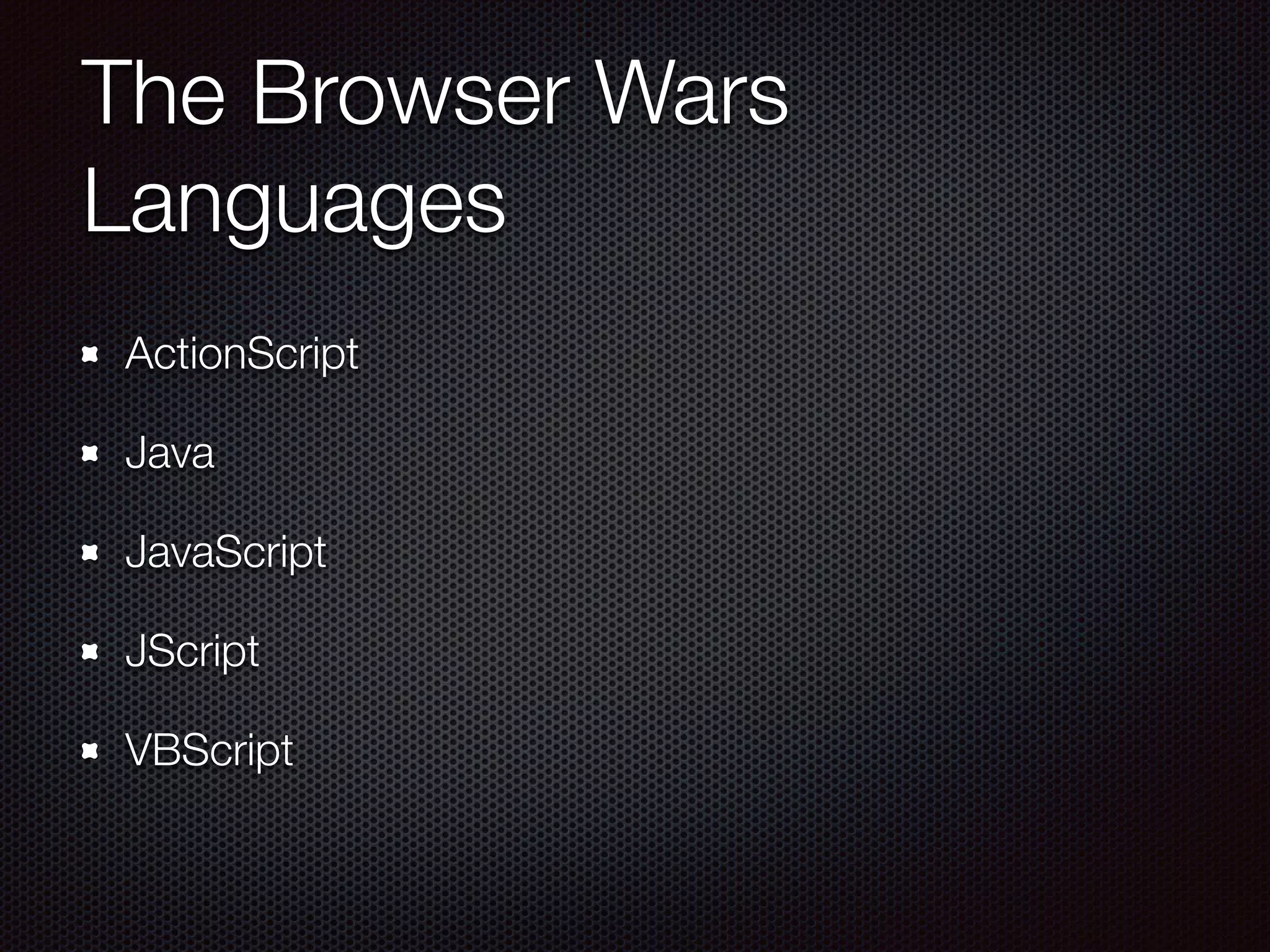 The Browser Wars
Languages
ActionScript
Java
JavaScript
JScript
VBScript
 