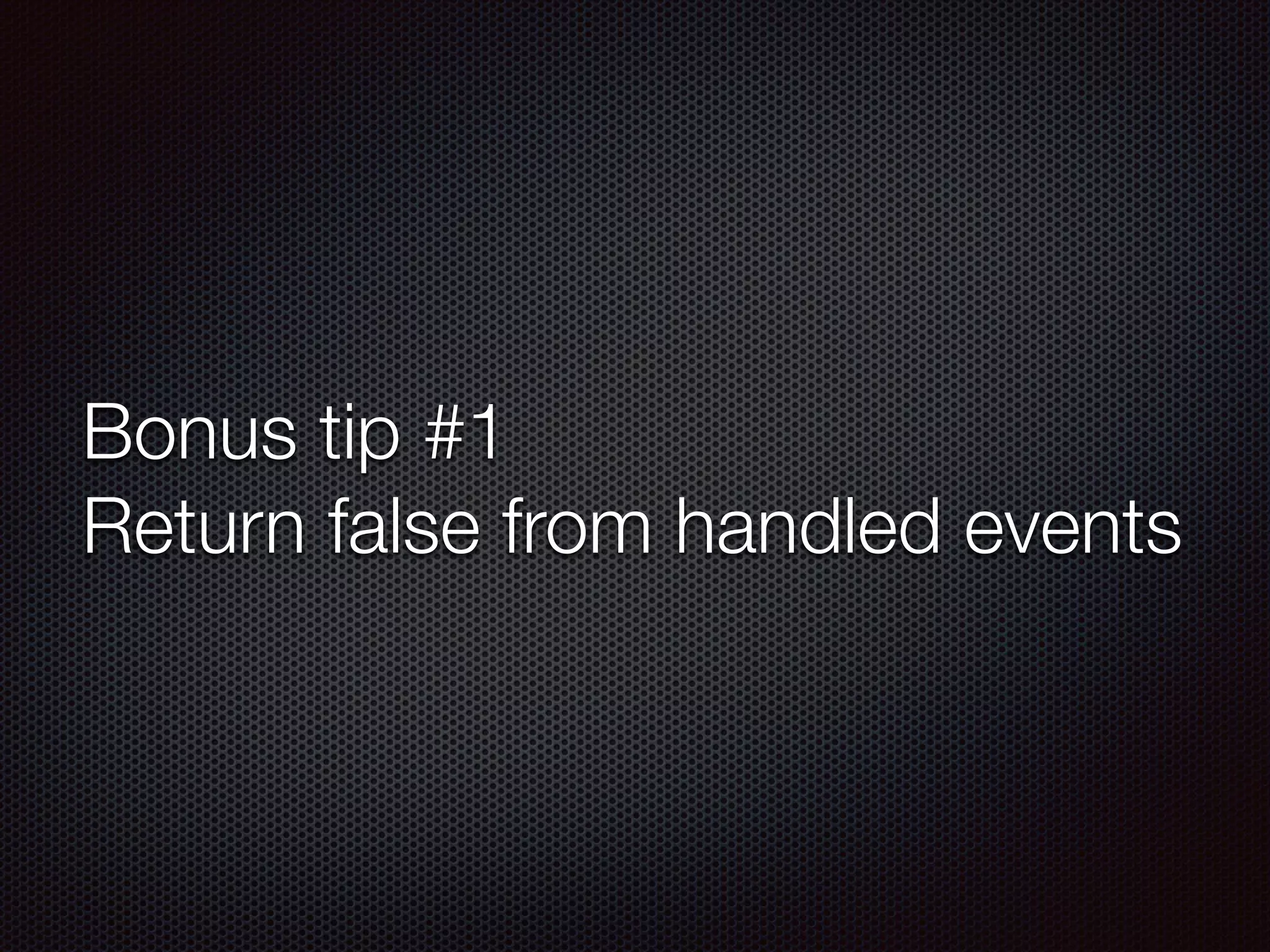 Bonus tip #1
Return false from handled events
 