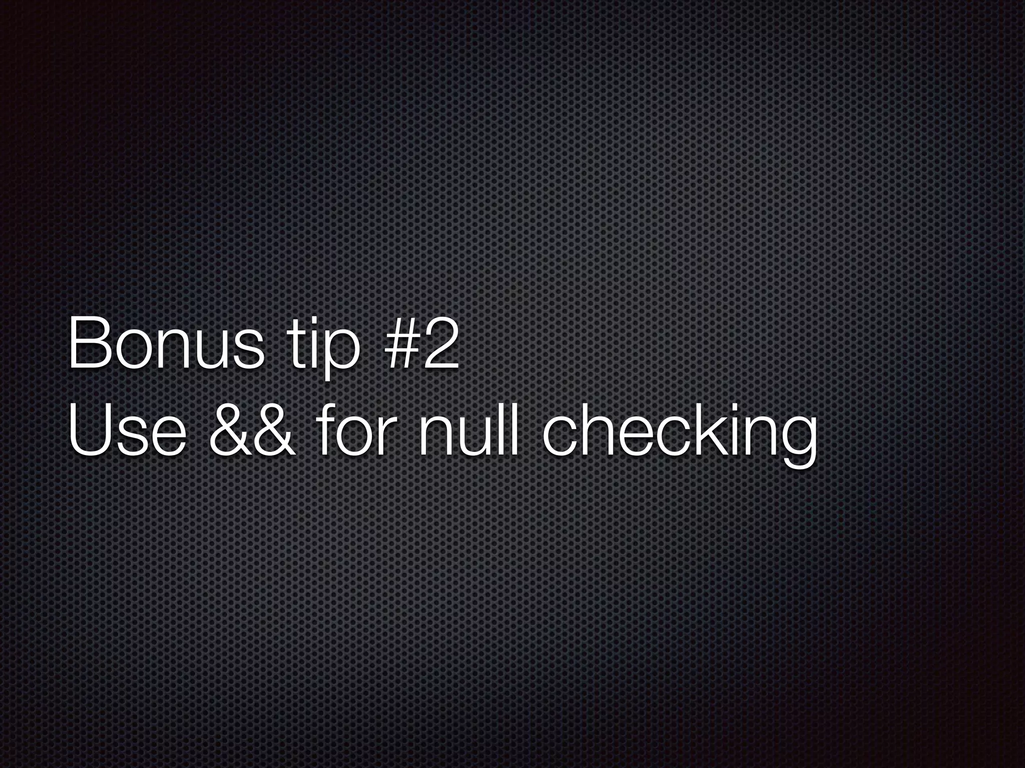 Bonus tip #2
Use && for null checking
 