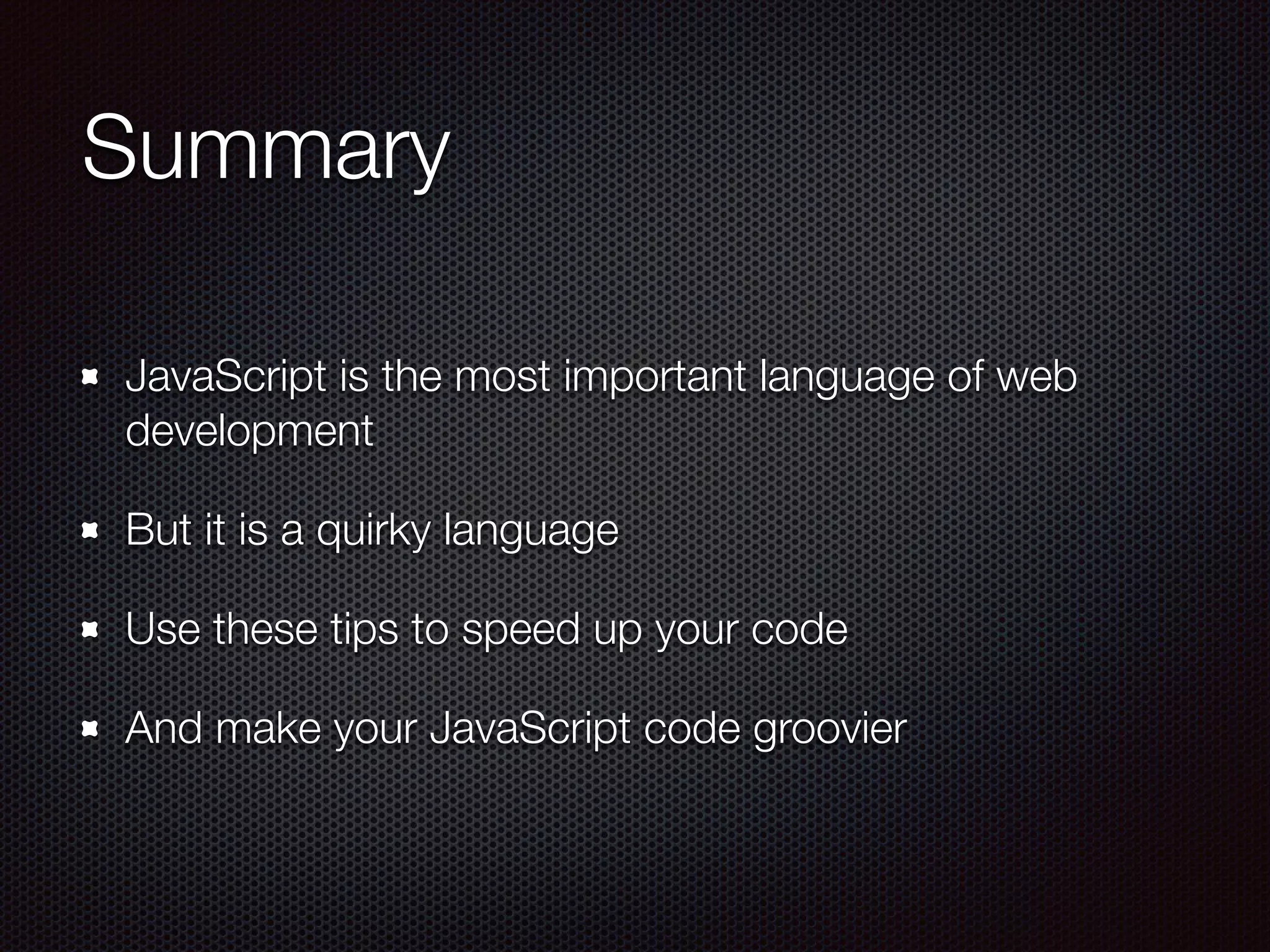 Summary
JavaScript is the most important language of web
development
But it is a quirky language
Use these tips to speed up your code
And make your JavaScript code groovier
 