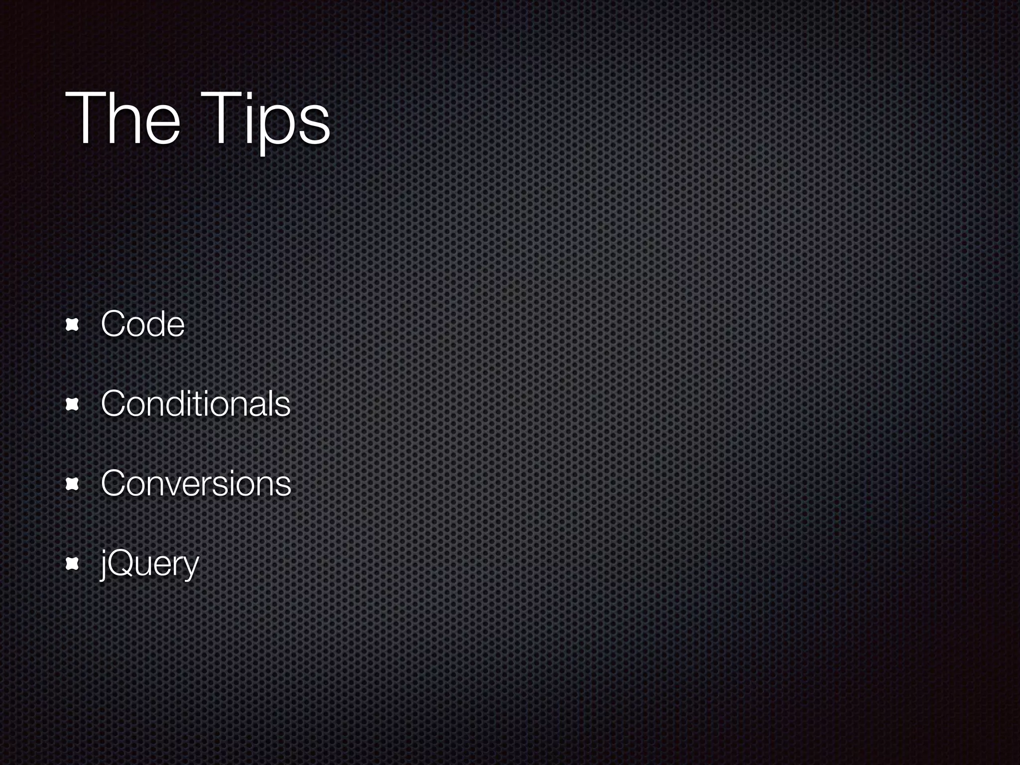 The Tips
Code
Conditionals
Conversions
jQuery
 