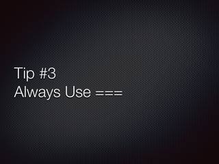 Tip #3
Always Use ===
 