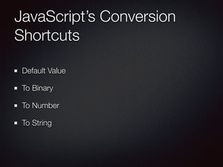 JavaScript’s Conversion
Shortcuts
Default Value
To Binary
To Number
To String
 