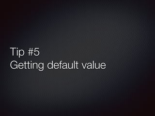 Tip #5
Getting default value
 