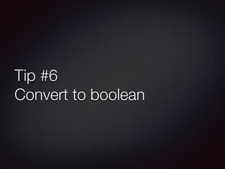 Tip #6
Convert to boolean
 