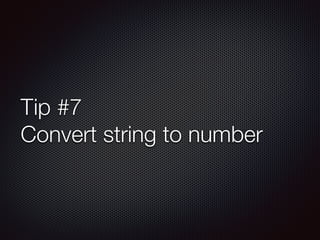 Tip #7
Convert string to number
 