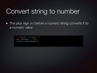 Convert string to number
The plus sign (+) before a numeric string converts it to
a numeric value
/* convert to number */
var toNumber = +"42";
console.log(toNumber);
 