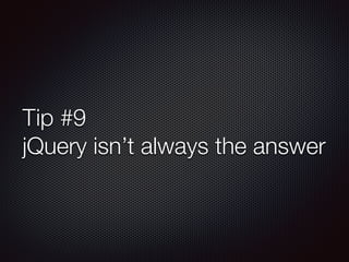 Tip #9
jQuery isn’t always the answer
 