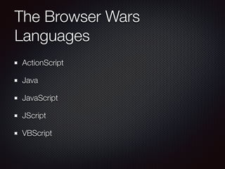 The Browser Wars
Languages
ActionScript
Java
JavaScript
JScript
VBScript
 