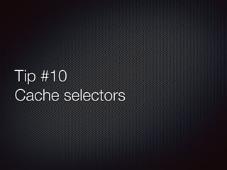 Tip #10
Cache selectors
 