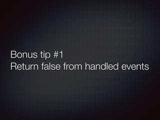 Bonus tip #1
Return false from handled events
 