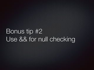 Bonus tip #2
Use && for null checking
 
