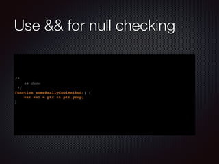 Use && for null checking
/*
&& demo
*/
function someReallyCoolMethod() {
var val = ptr && ptr.prop;
}
 