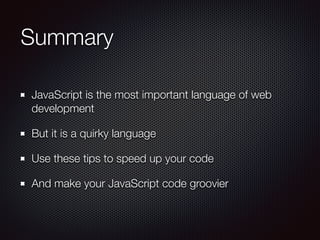 Summary
JavaScript is the most important language of web
development
But it is a quirky language
Use these tips to speed up your code
And make your JavaScript code groovier
 