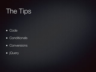The Tips
Code
Conditionals
Conversions
jQuery
 