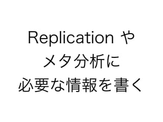 Replication や
メタ分析に
必要な情報を書く
 