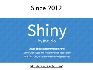 Since 2012
http://shiny.rstudio.com/
 